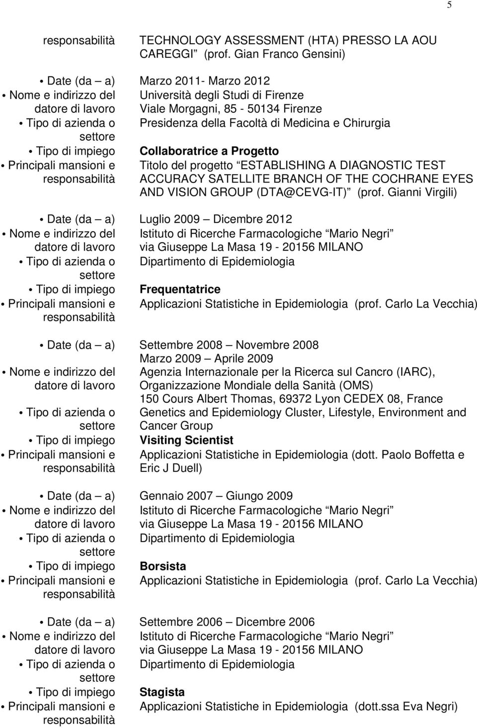 impiego Collaboratrice a Progetto Principali mansioni e Titolo del progetto ESTABLISHING A DIAGNOSTIC TEST ACCURACY SATELLITE BRANCH OF THE COCHRANE EYES AND VISION GROUP (DTA@CEVG-IT) (prof.