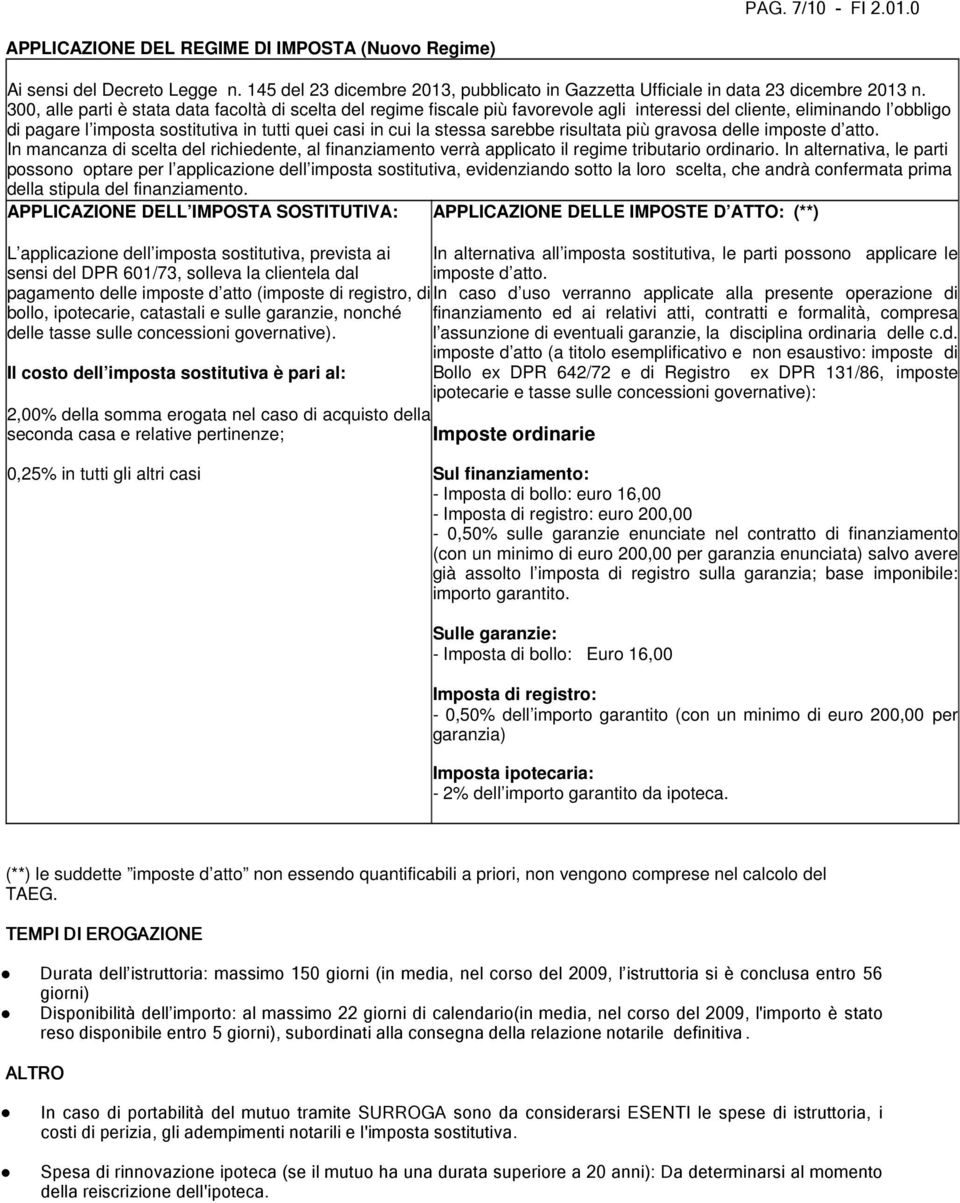 sarebbe risultata più gravosa delle imposte d atto. In mancanza di scelta del richiedente, al finanziamento verrà applicato il regime tributario ordinario.