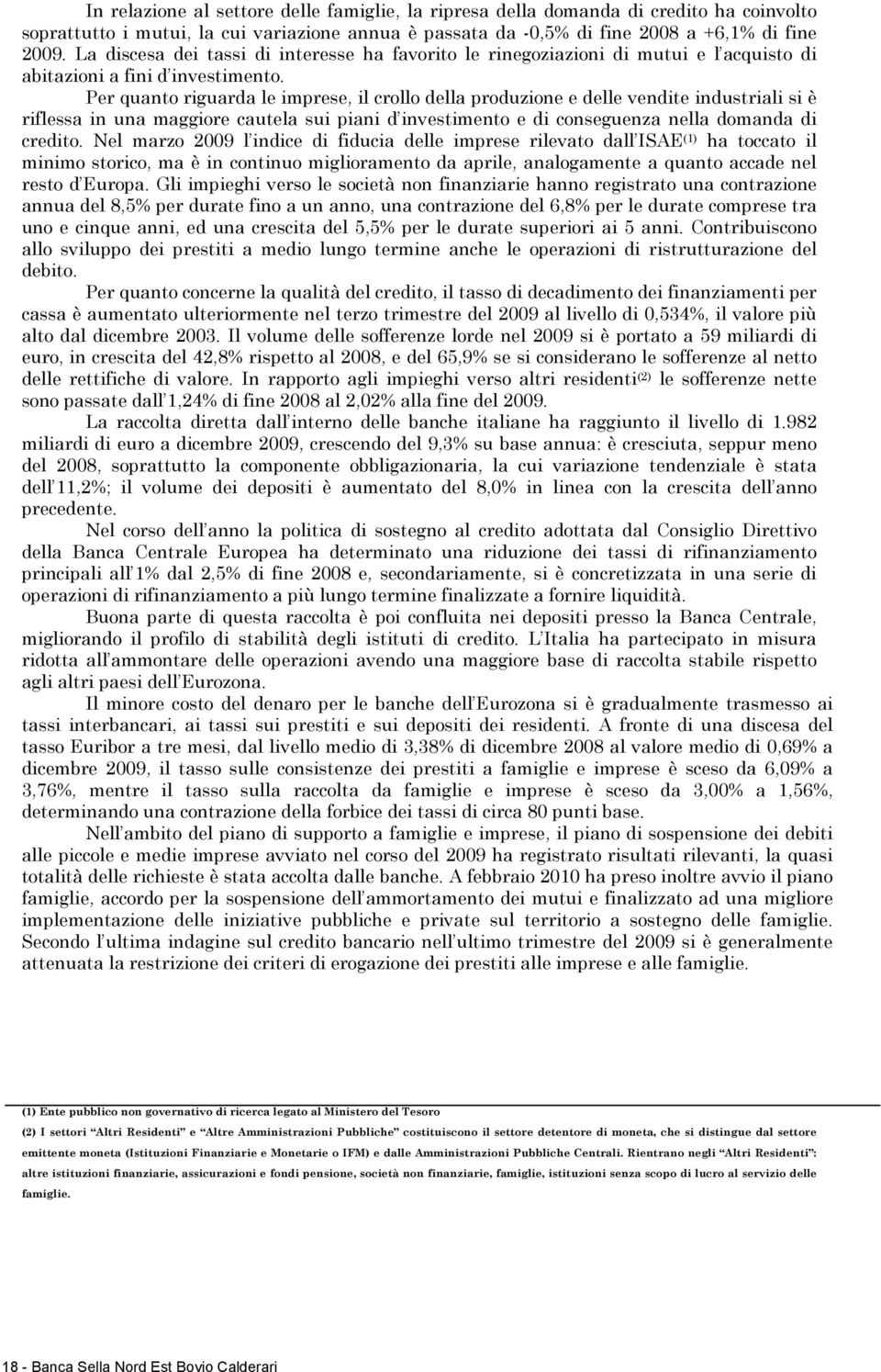 Per quanto riguarda le imprese, il crollo della produzione e delle vendite industriali si è riflessa in una maggiore cautela sui piani d investimento e di conseguenza nella domanda di credito.