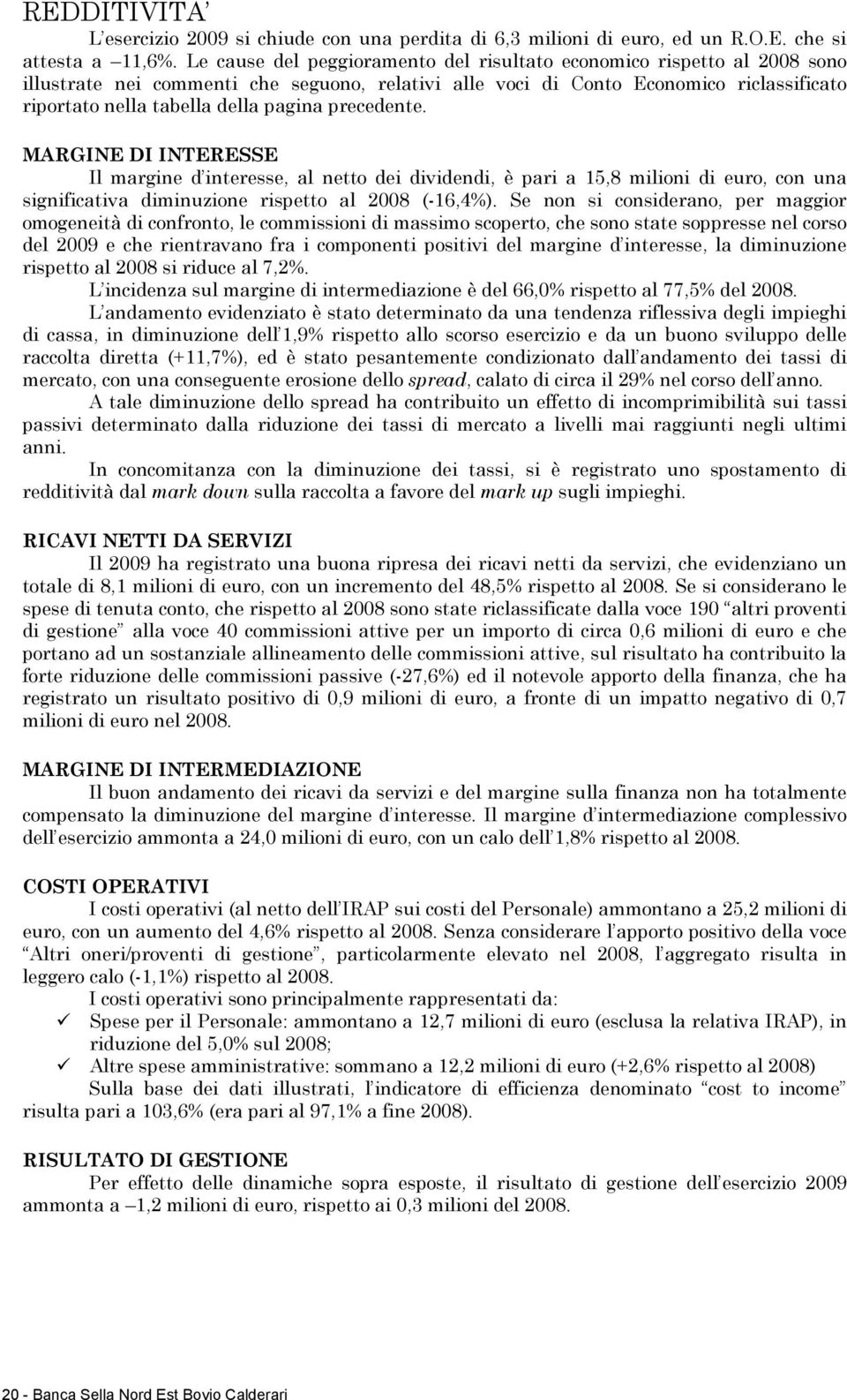 precedente. MARGINE DI INTERESSE Il margine d interesse, al netto dei dividendi, è pari a 15,8 milioni di euro, con una significativa diminuzione rispetto al 2008 (-16,4%).