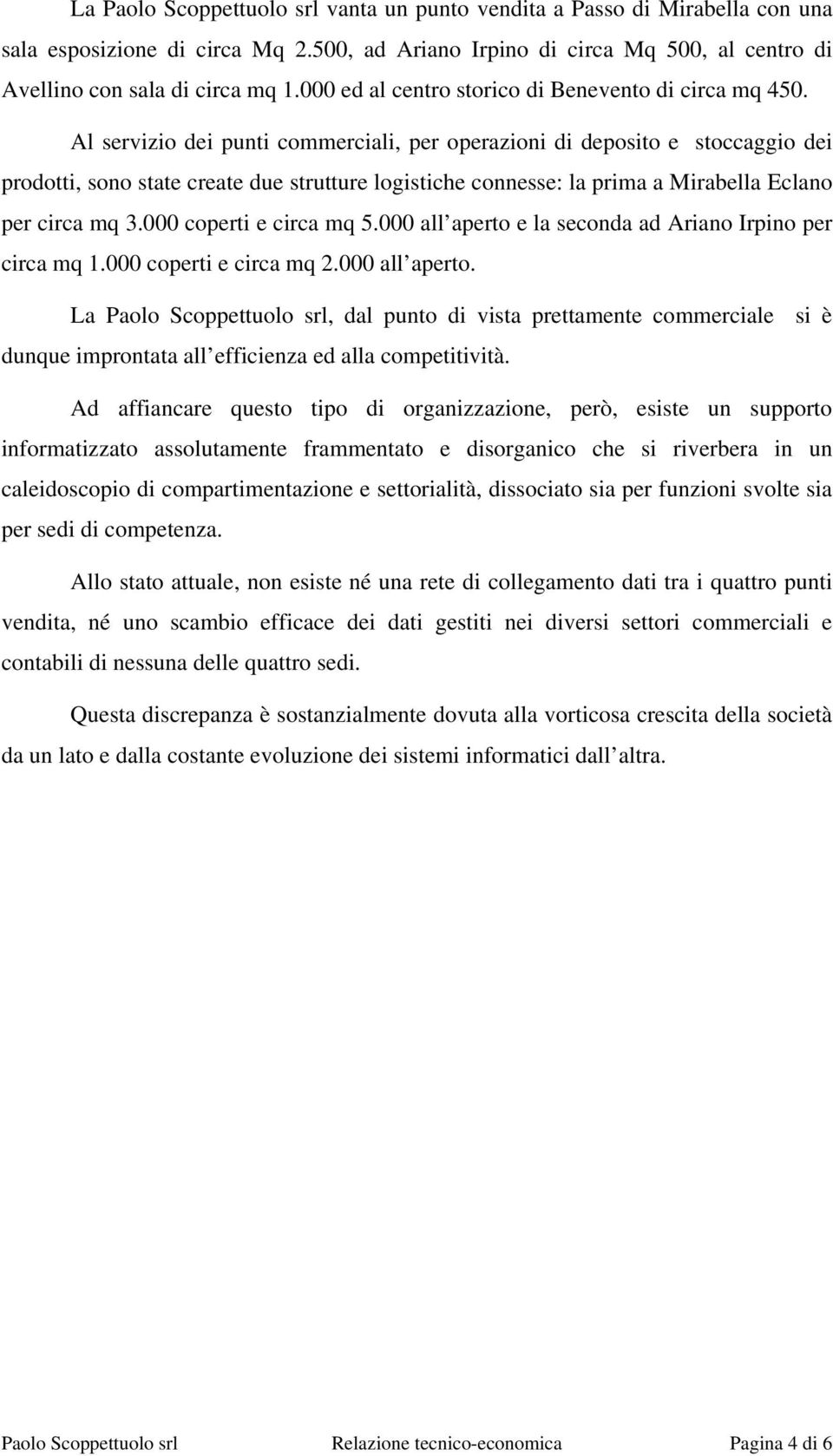 Al servizio dei punti commerciali, per operazioni di deposito e stoccaggio dei prodotti, sono state create due strutture logistiche connesse: la prima a Mirabella Eclano per circa mq 3.