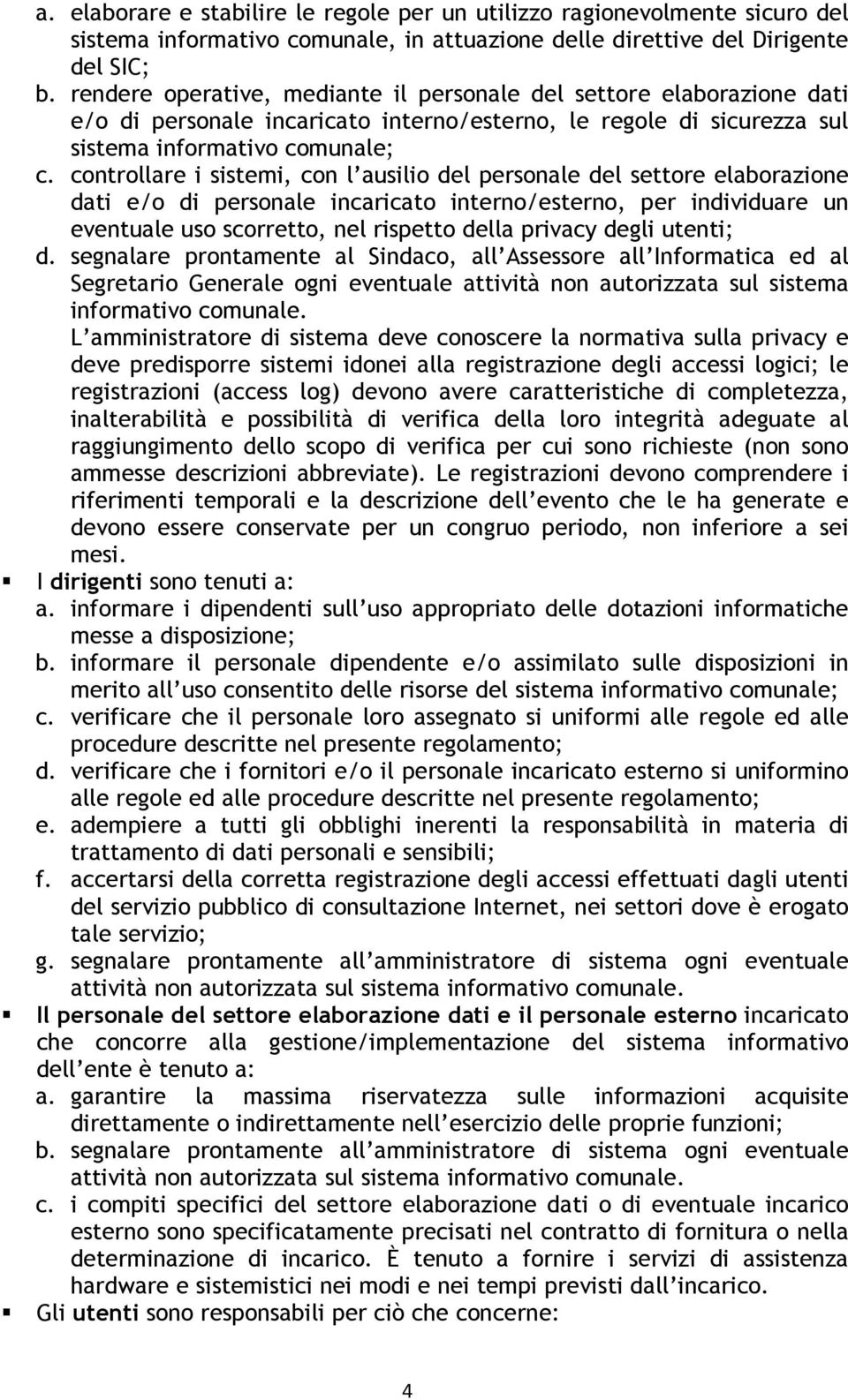 controllare i sistemi, con l ausilio del personale del settore elaborazione dati e/o di personale incaricato interno/esterno, per individuare un eventuale uso scorretto, nel rispetto della privacy