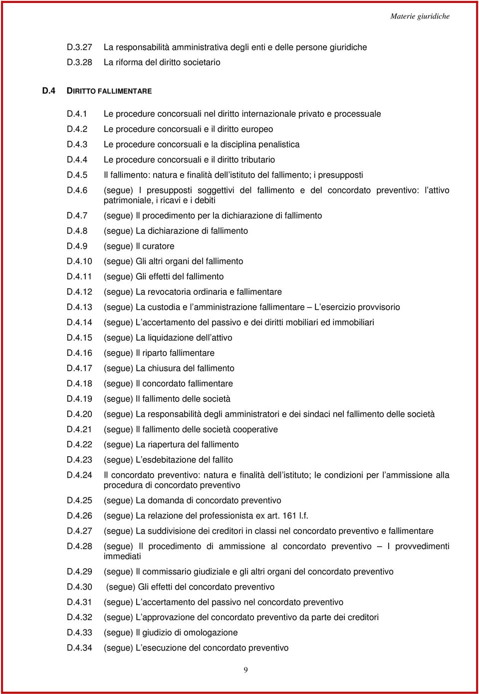 privato e processuale Le procedure concorsuali e il diritto europeo Le procedure concorsuali e la disciplina penalistica Le procedure concorsuali e il diritto tributario Il fallimento: natura e