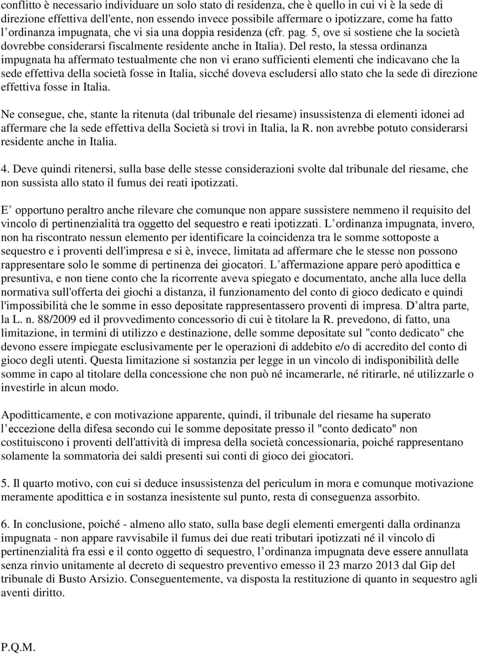 Del resto, la stessa ordinanza impugnata ha affermato testualmente che non vi erano sufficienti elementi che indicavano che la sede effettiva della società fosse in Italia, sicché doveva escludersi