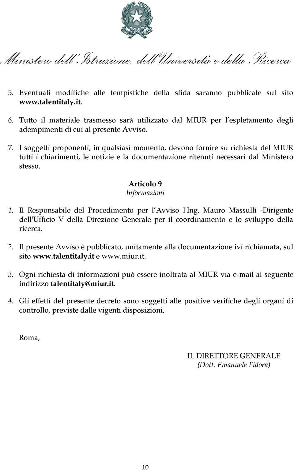 I soggetti proponenti, in qualsiasi momento, devono fornire su richiesta del MIUR tutti i chiarimenti, le notizie e la documentazione ritenuti necessari dal Ministero stesso.