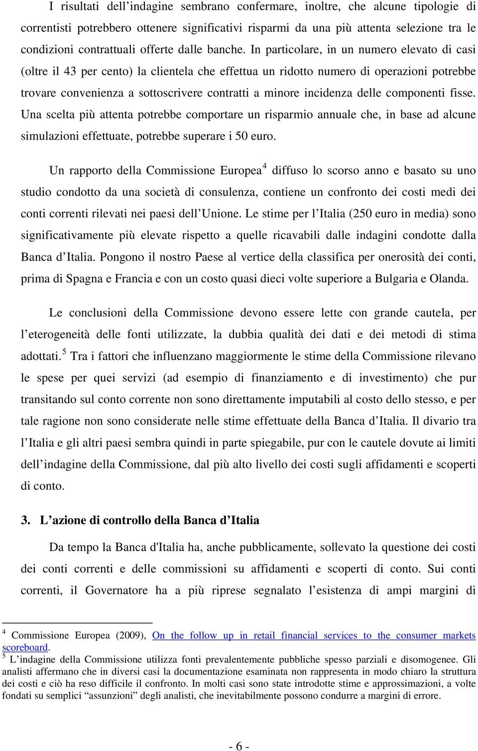 In particolare, in un numero elevato di casi (oltre il 43 per cento) la clientela che effettua un ridotto numero di operazioni potrebbe trovare convenienza a sottoscrivere contratti a minore