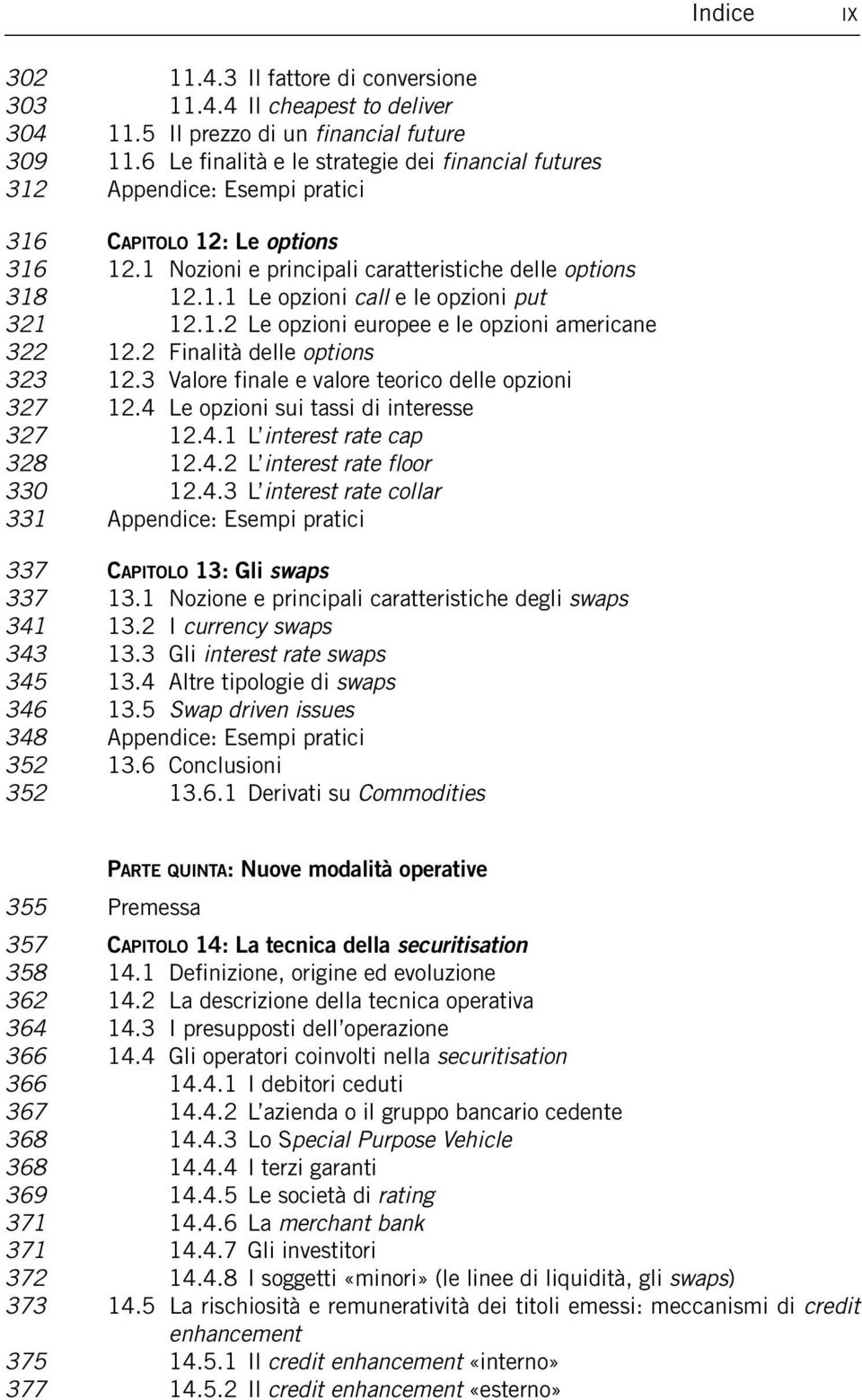 1.2 Le opzioni europee e le opzioni americane 322 12.2 Finalità delle options 323 12.3 Valore finale e valore teorico delle opzioni 327 12.4 Le opzioni sui tassi di interesse 327 12.4.1 L interest rate cap 328 12.