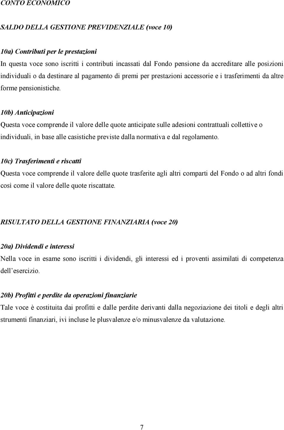 10b) Anticipazioni Questa voce comprende il valore delle quote anticipate sulle adesioni contrattuali collettive o individuali, in base alle casistiche previste dalla normativa e dal regolamento.