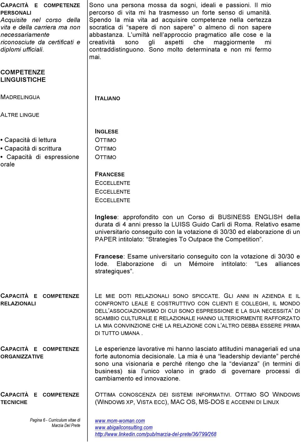 L umiltà nell approccio pragmatico alle cose e la creatività sono gli aspetti che maggiormente mi contraddistinguono. Sono molto determinata e non mi fermo mai.