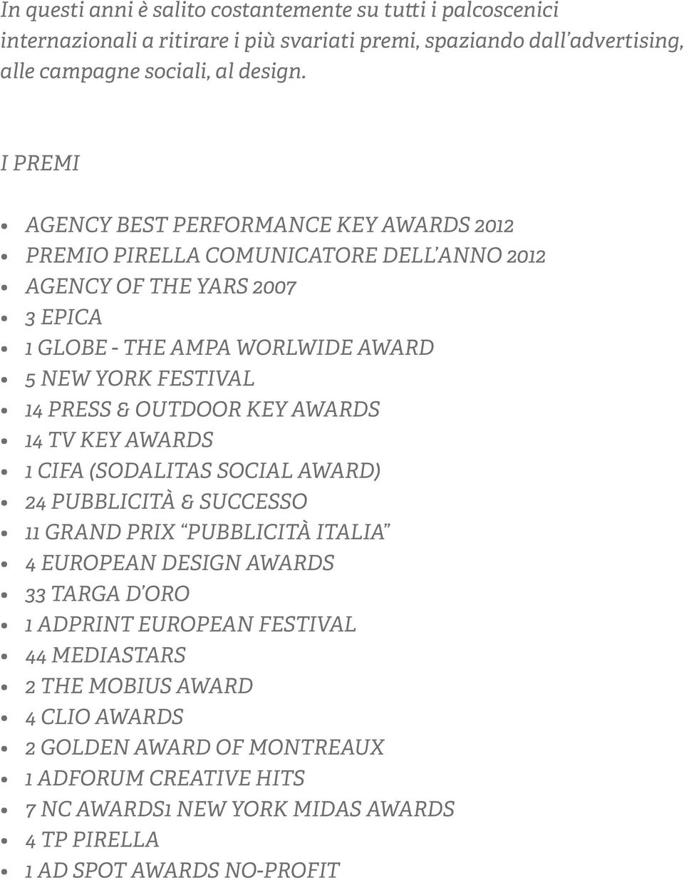 PRESS & OUTDOOR KEY AWARDS 14 TV KEY AWARDS 1 CIFA (SODALITAS SOCIAL AWARD) 24 PUBBLICITÀ & SUCCESSO 11 GRAND PRIX PUBBLICITÀ ITALIA 4 EUROPEAN DESIGN AWARDS 33 TARGA D ORO 1