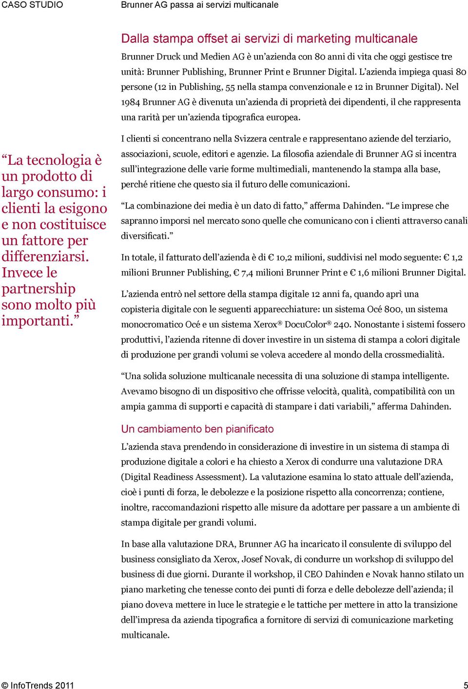 Nel 1984 Brunner AG è divenuta un azienda di proprietà dei dipendenti, il che rappresenta una rarità per un azienda tipografica europea.