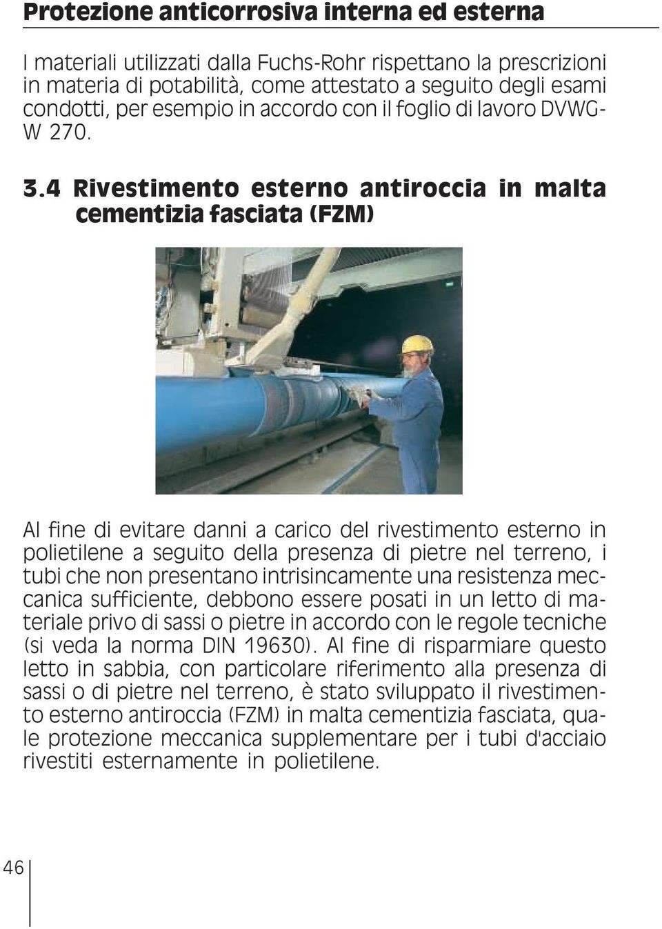 4 Rivestimento esterno antiroccia in malta cementizia fasciata (FZM) Al fine di evitare danni a carico del rivestimento esterno in polietilene a seguito della presenza di pietre nel terreno, i tubi