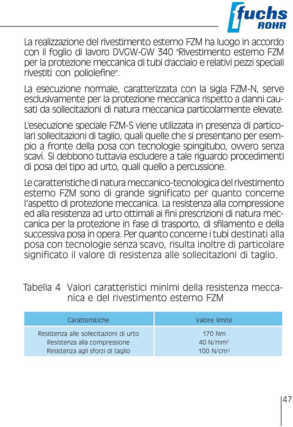 La esecuzione normale, caratterizzata con la sigla FZM-N, serve esclusivamente per la protezione meccanica rispetto a danni causati da sollecitazioni di natura meccanica particolarmente elevate.