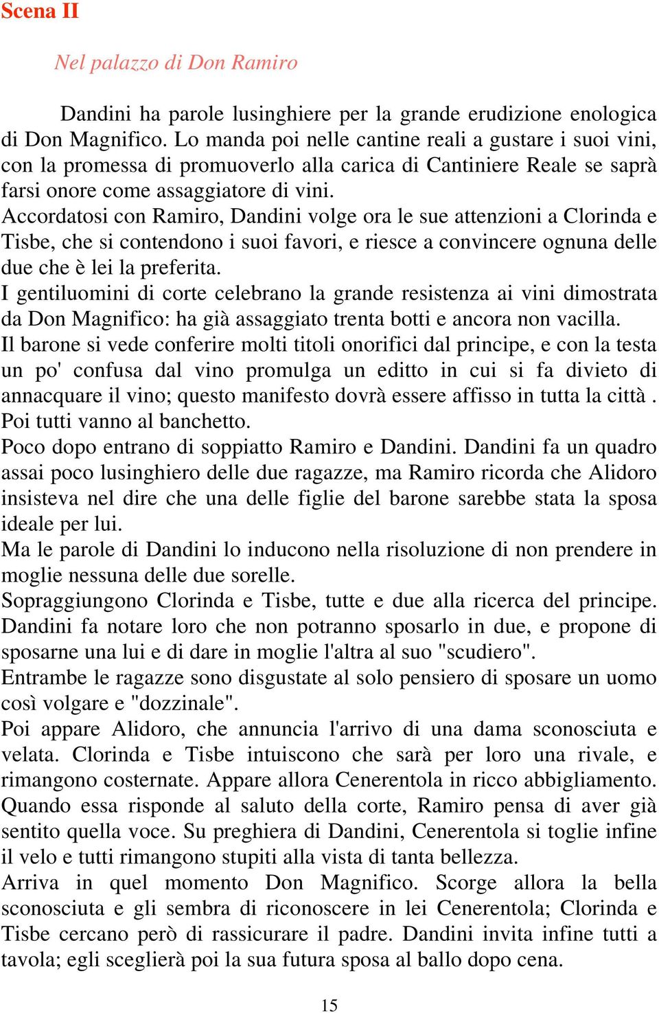 Accordatosi con Ramiro, Dandini volge ora le sue attenzioni a Clorinda e Tisbe, che si contendono i suoi favori, e riesce a convincere ognuna delle due che è lei la preferita.