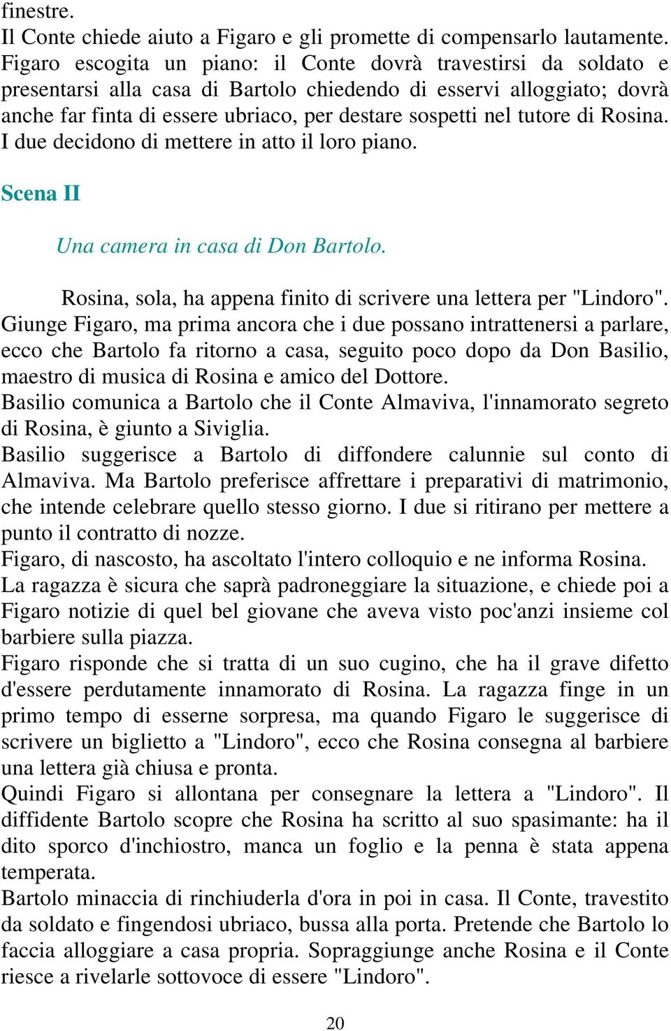 tutore di Rosina. I due decidono di mettere in atto il loro piano. Scena II Una camera in casa di Don Bartolo. Rosina, sola, ha appena finito di scrivere una lettera per "Lindoro".