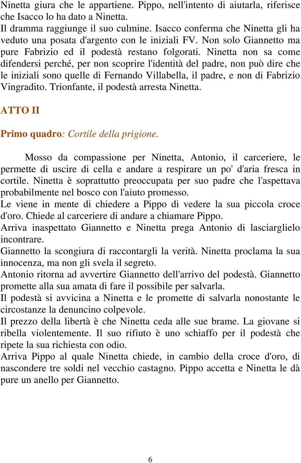 Ninetta non sa come difendersi perché, per non scoprire l'identità del padre, non può dire che le iniziali sono quelle di Fernando Villabella, il padre, e non di Fabrizio Vingradito.