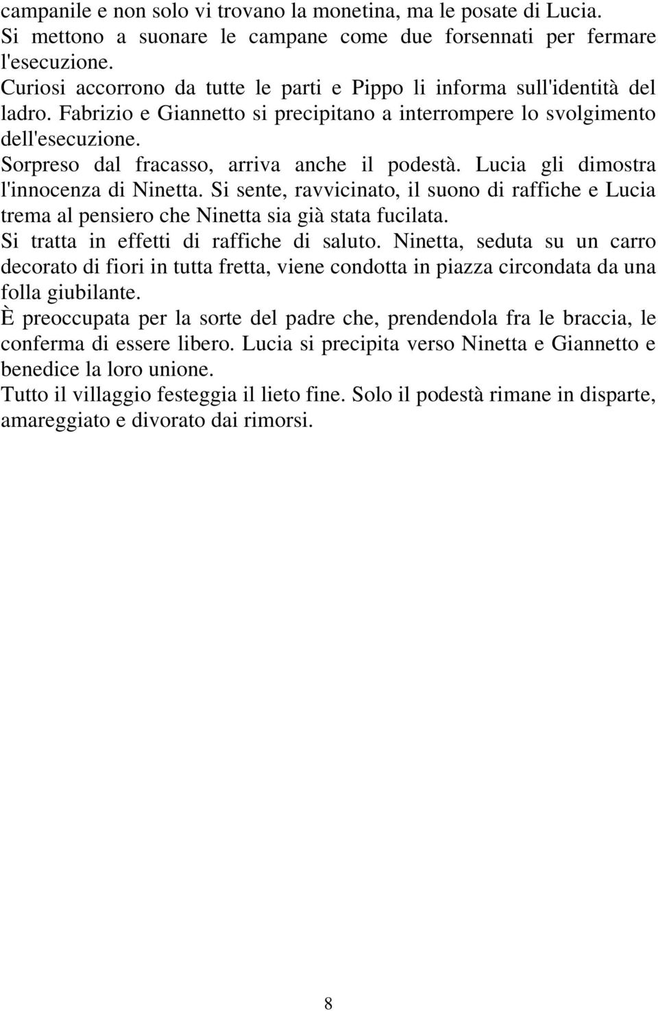 Sorpreso dal fracasso, arriva anche il podestà. Lucia gli dimostra l'innocenza di Ninetta. Si sente, ravvicinato, il suono di raffiche e Lucia trema al pensiero che Ninetta sia già stata fucilata.