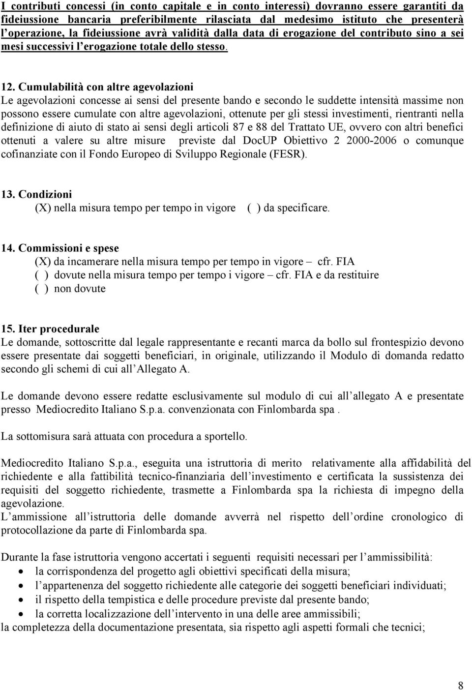 Cumulabilità con altre agevolazioni Le agevolazioni concesse ai sensi del presente bando e secondo le suddette intensità massime non possono essere cumulate con altre agevolazioni, ottenute per gli