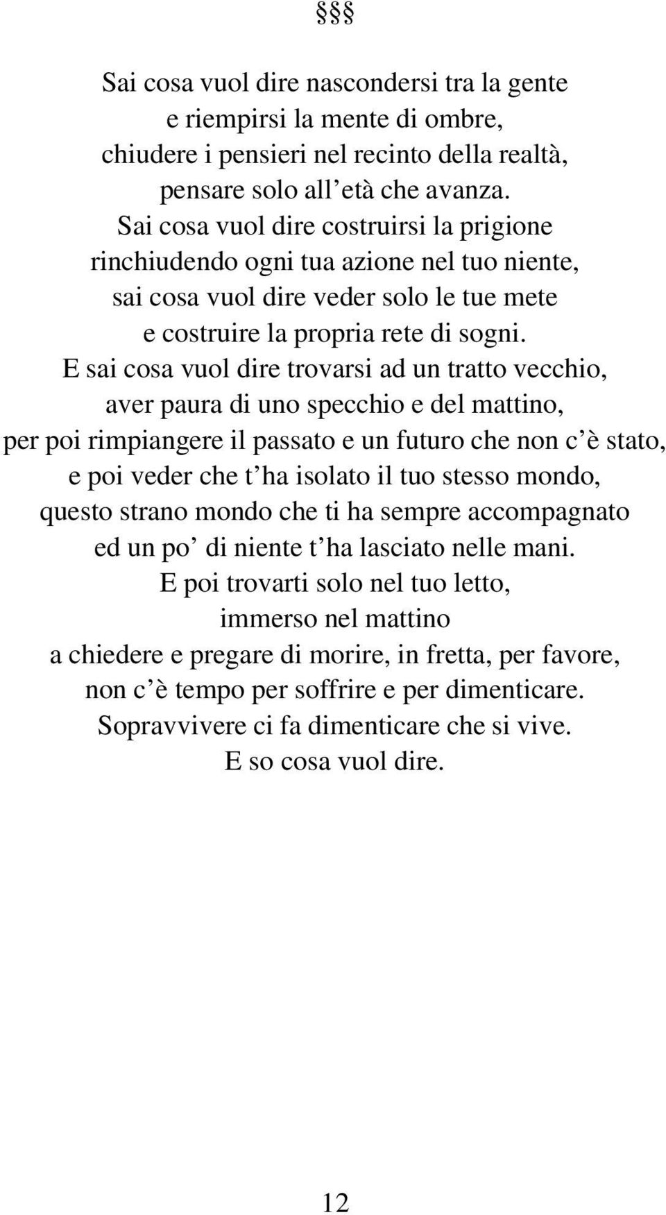 E sai cosa vuol dire trovarsi ad un tratto vecchio, aver paura di uno specchio e del mattino, per poi rimpiangere il passato e un futuro che non c è stato, e poi veder che t ha isolato il tuo stesso