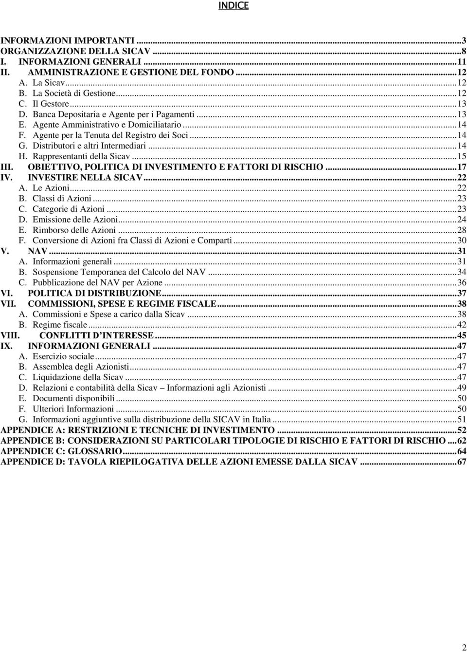 Distributori e altri Intermediari... 14 H. Rappresentanti della Sicav... 15 III. OBIETTIVO, POLITICA DI INVESTIMENTO E FATTORI DI RISCHIO... 17 IV. INVESTIRE NELLA SICAV... 22 A. Le Azioni... 22 B.