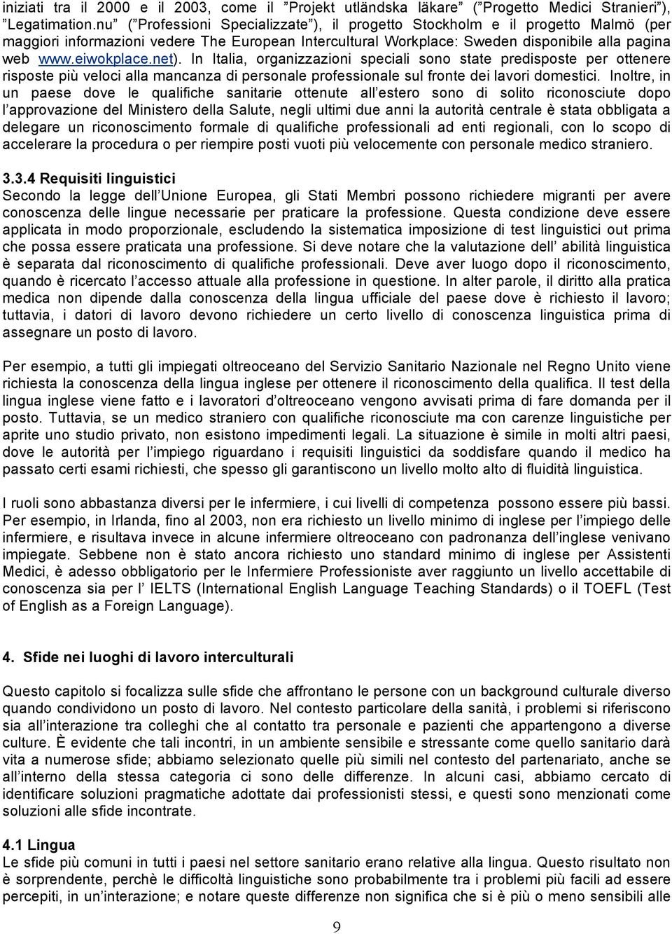 net). In Italia, organizzazioni speciali sono state predisposte per ottenere risposte più veloci alla mancanza di personale professionale sul fronte dei lavori domestici.