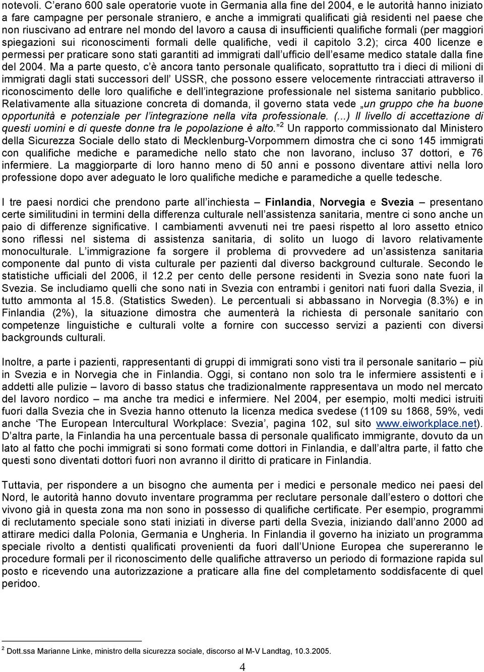 riuscivano ad entrare nel mondo del lavoro a causa di insufficienti qualifiche formali (per maggiori spiegazioni sui riconoscimenti formali delle qualifiche, vedi il capitolo 3.