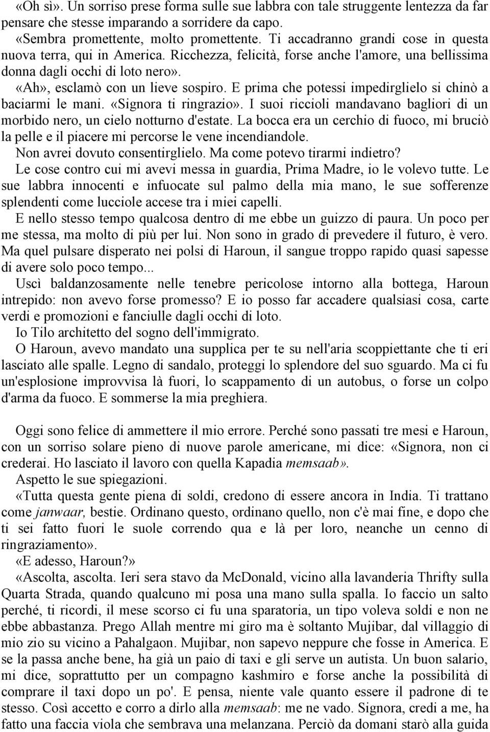 E prima che potessi impedirglielo si chinò a baciarmi le mani. «Signora ti ringrazio». I suoi riccioli mandavano bagliori di un morbido nero, un cielo notturno d'estate.