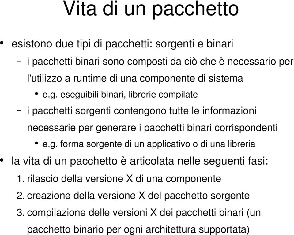 eseguibili binari, librerie compilate i pacchetti sorgenti contengono tutte le informazioni necessarie per generare i pacchetti binari corrispondenti e.g. forma sorgente di un applicativo o di una libreria la vita di un pacchetto è articolata nelle seguenti fasi: 1.