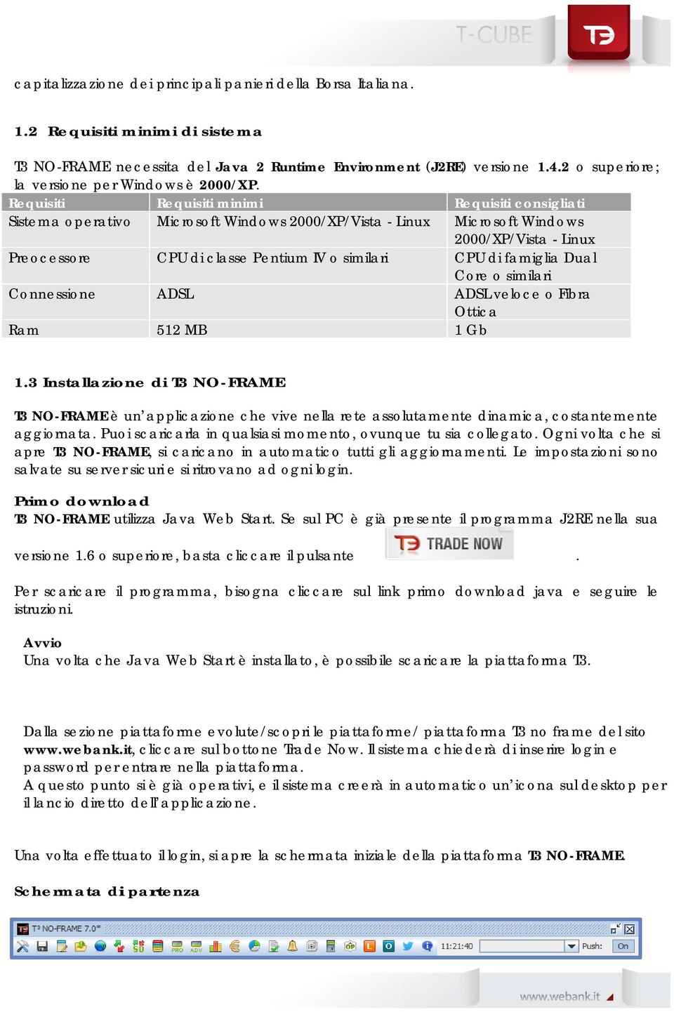 Requisiti Requisiti minimi Requisiti consigliati Sistema operativo Microsoft Windows 2000/XP/Vista - Linux Microsoft Windows 2000/XP/Vista - Linux Preocessore CPU di classe Pentium IV o similari CPU