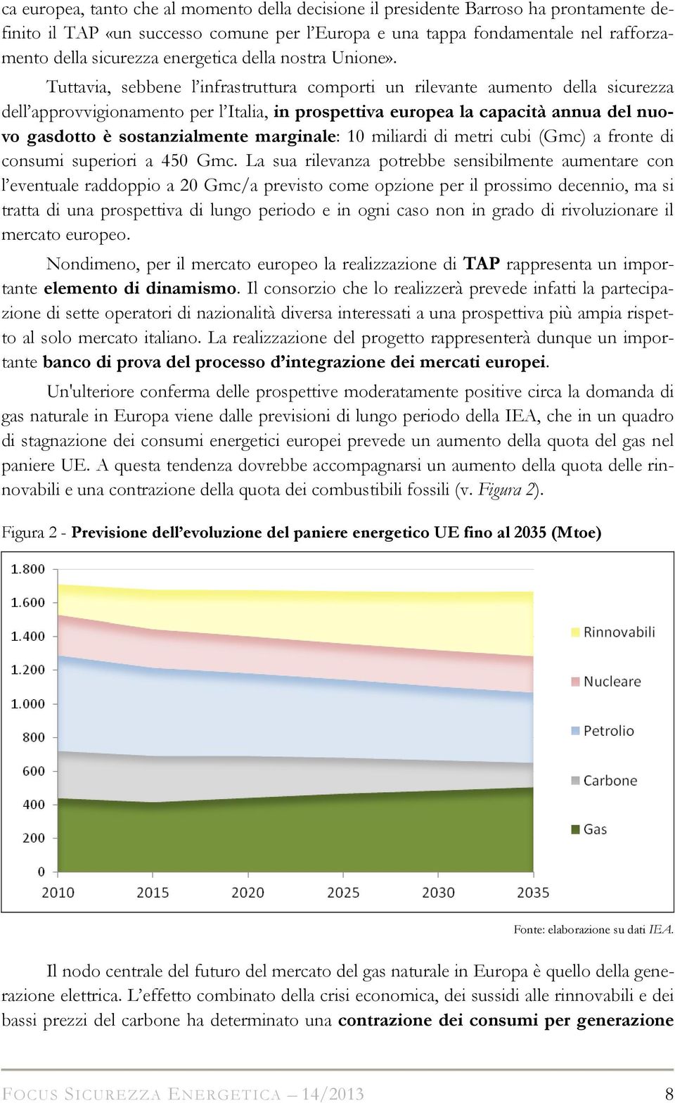 Tuttavia, sebbene l infrastruttura comporti un rilevante aumento della sicurezza dell approvvigionamento per l Italia, in prospettiva europea la capacità annua del nuovo gasdotto è sostanzialmente