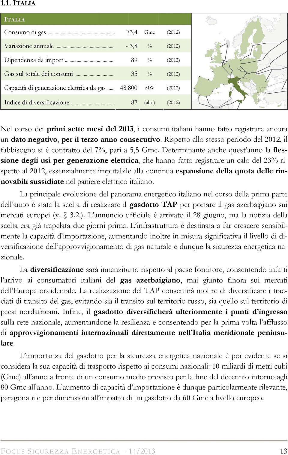 .. 87 (alto) (2012) Nel corso dei primi sette mesi del 2013, i consumi italiani hanno fatto registrare ancora un dato negativo, per il terzo anno consecutivo.