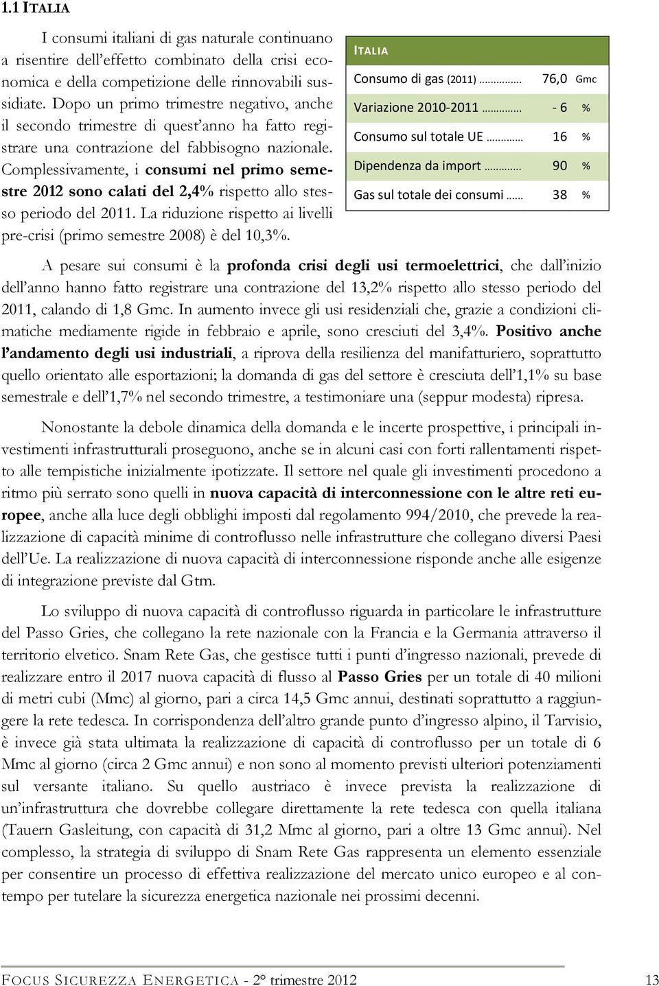 Complessivamente, i consumi nel primo semestre 2012 sono calati del 2,4% rispetto allo stesso periodo del 2011. La riduzione rispetto ai livelli pre-crisi (primo semestre 2008) è del 10,3%.