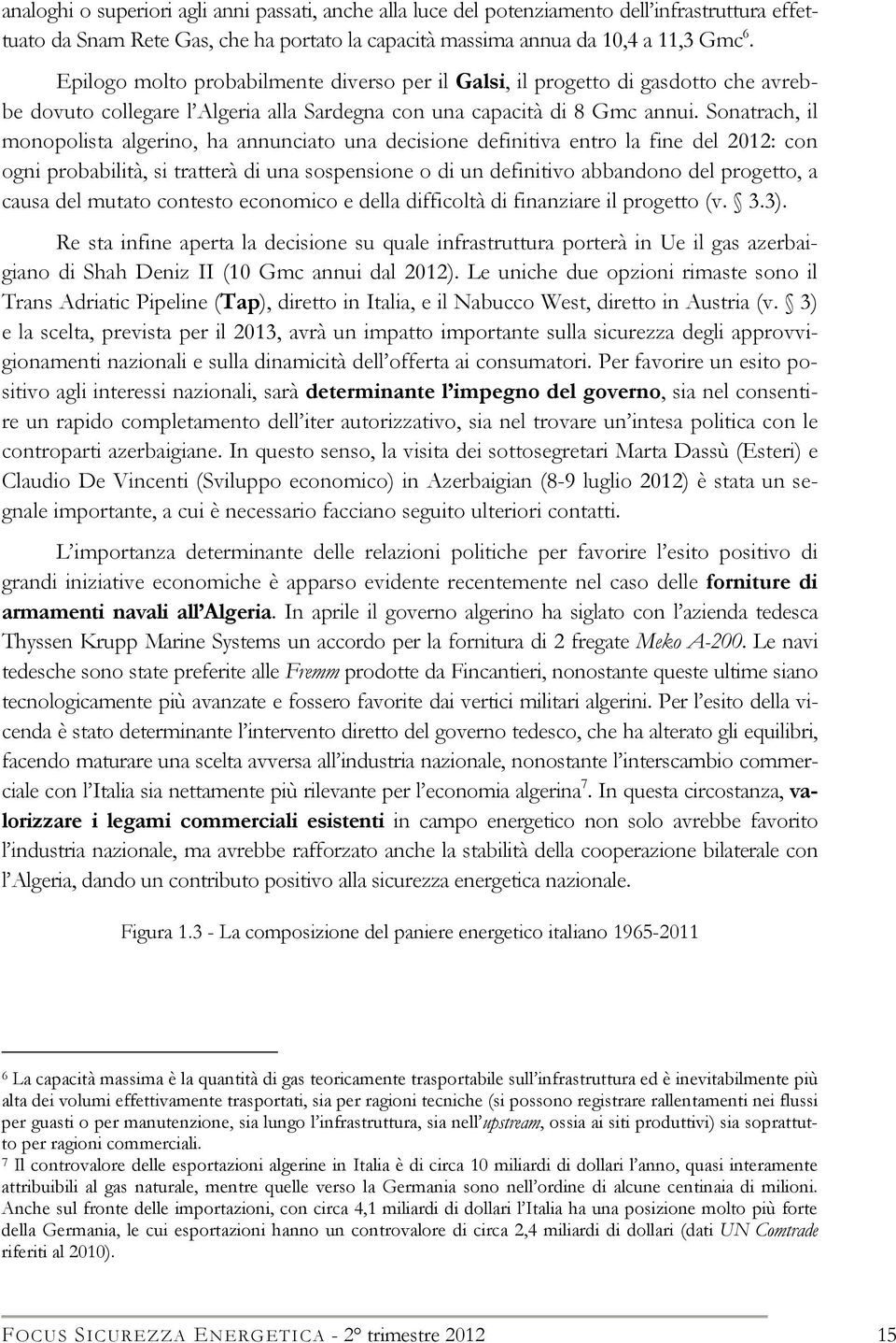 Sonatrach, il monopolista algerino, ha annunciato una decisione definitiva entro la fine del 2012: con ogni probabilità, si tratterà di una sospensione o di un definitivo abbandono del progetto, a