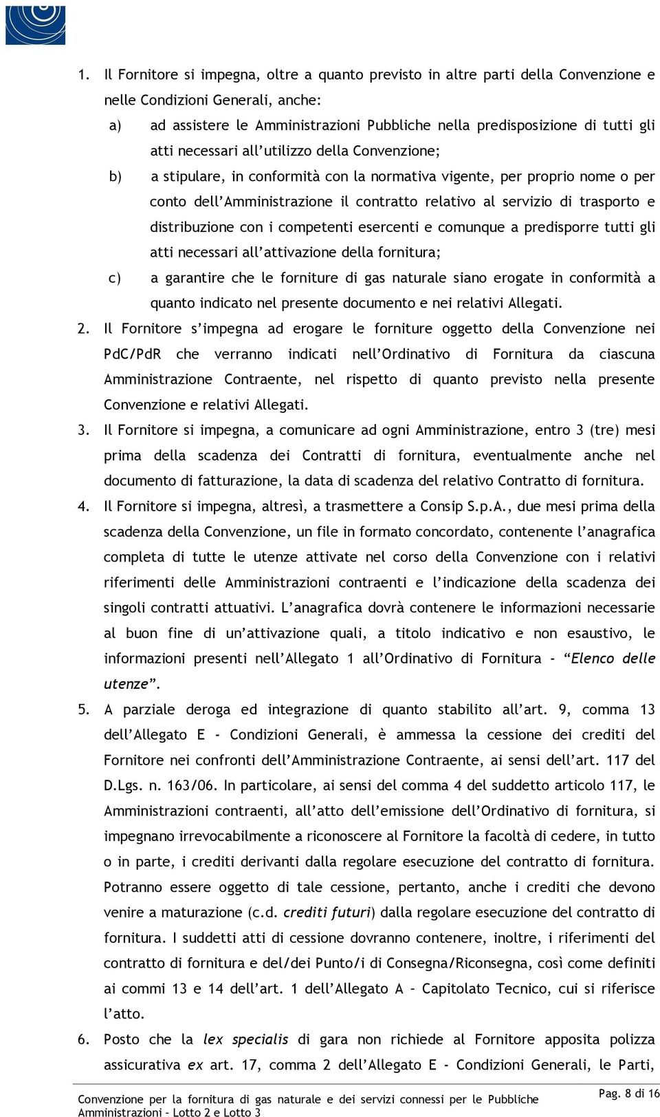 trasporto e distribuzione con i competenti esercenti e comunque a predisporre tutti gli atti necessari all attivazione della fornitura; c) a garantire che le forniture di gas naturale siano erogate