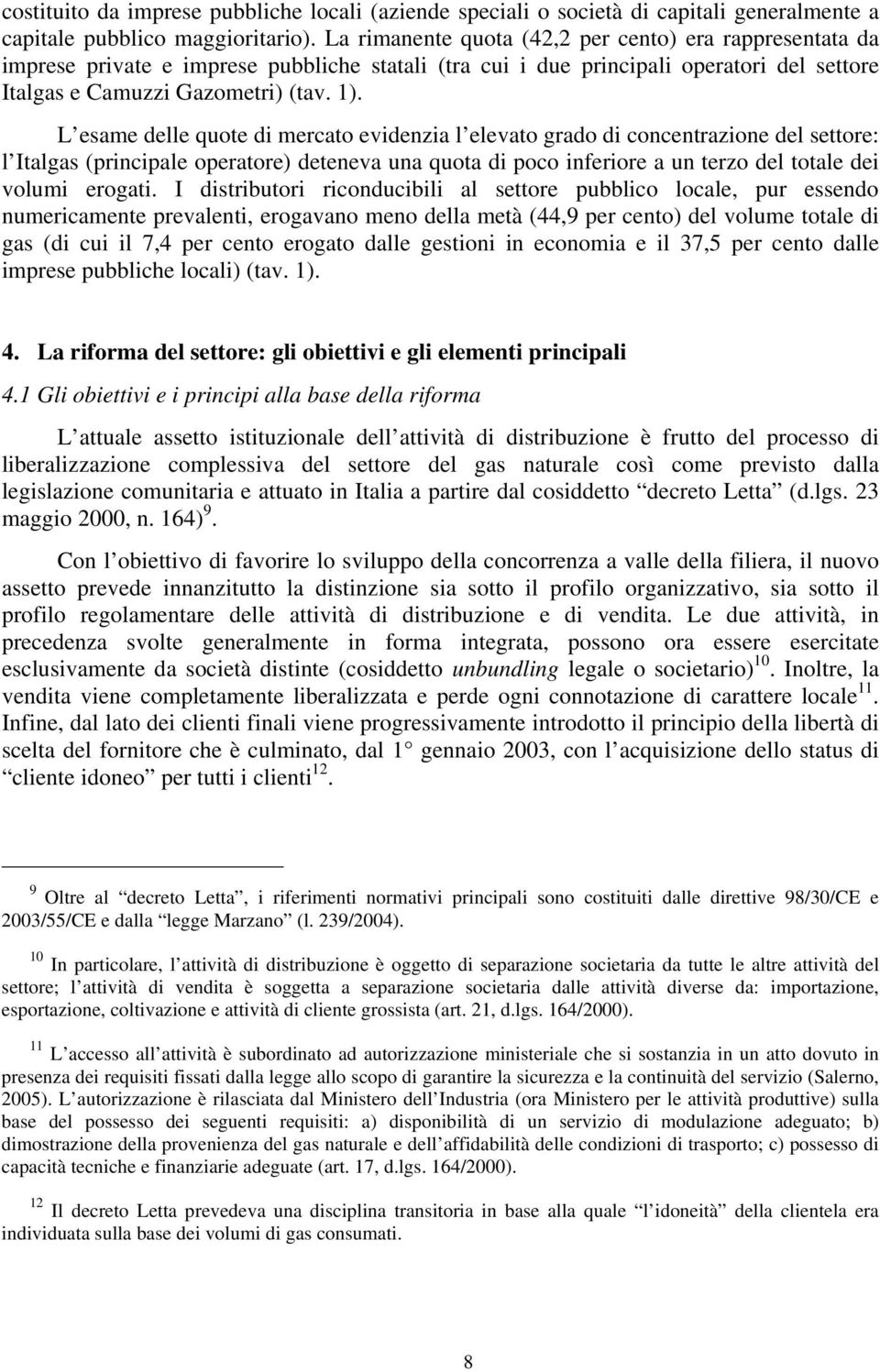 L esame delle quote di mercato evidenzia l elevato grado di concentrazione del settore: l Italgas (principale operatore) deteneva una quota di poco inferiore a un terzo del totale dei volumi erogati.