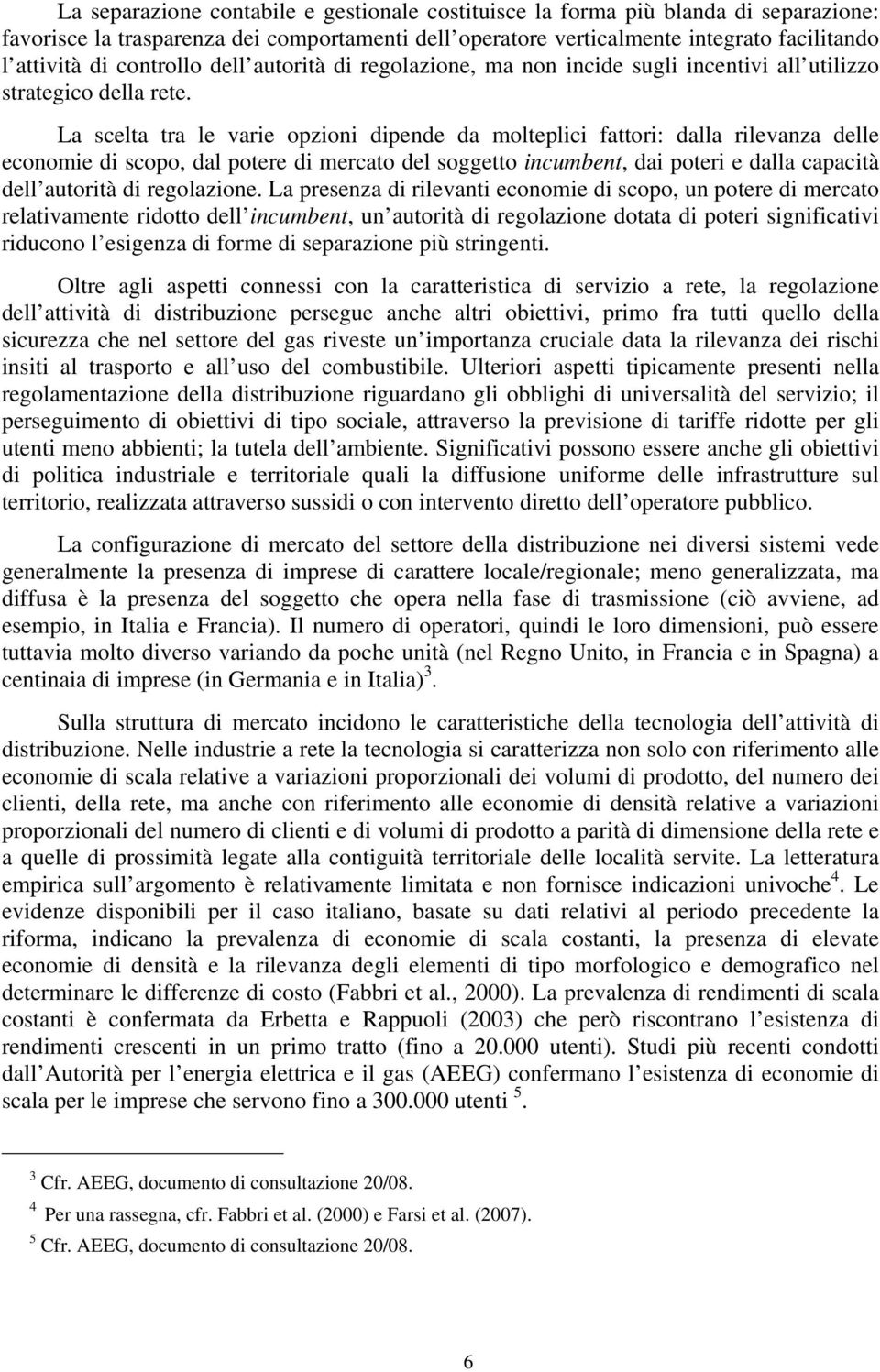 La scelta tra le varie opzioni dipende da molteplici fattori: dalla rilevanza delle economie di scopo, dal potere di mercato del soggetto incumbent, dai poteri e dalla capacità dell autorità di