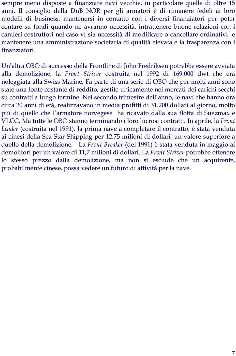 intrattenere buone relazioni con i cantieri costruttori nel caso vi sia necessità di modificare o cancellare ordinativi e mantenere una amministrazione societaria di qualità elevata e la trasparenza