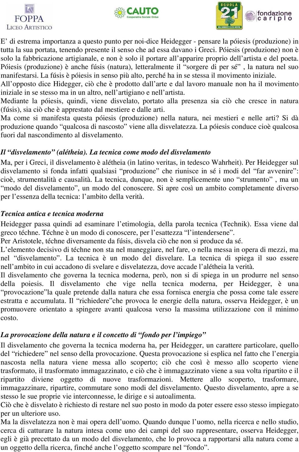 Póiesis (produzione) è anche fúsis (natura), letteralmente il sorgere di per sé, la natura nel suo manifestarsi. La fúsis è póiesis in senso più alto, perché ha in se stessa il movimento iniziale.