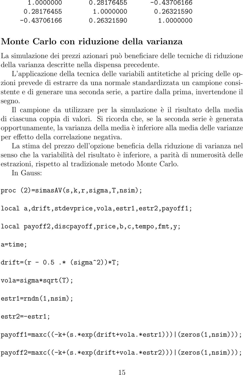 L applicazione della tecnica delle variabili antitetiche al pricing delle opzioni prevede di estrarre da una normale standardizzata un campione consistente e di generare una seconda serie, a partire