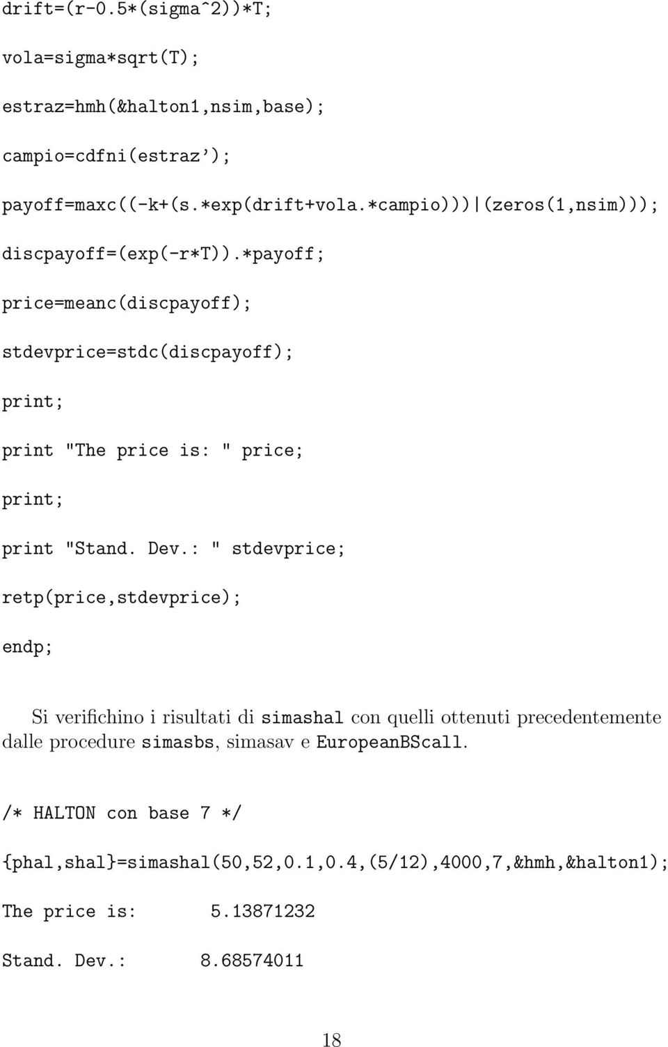 *payoff; price=meanc(discpayoff); stdevprice=stdc(discpayoff); print; print "The price is: " price; print; print "Stand. Dev.