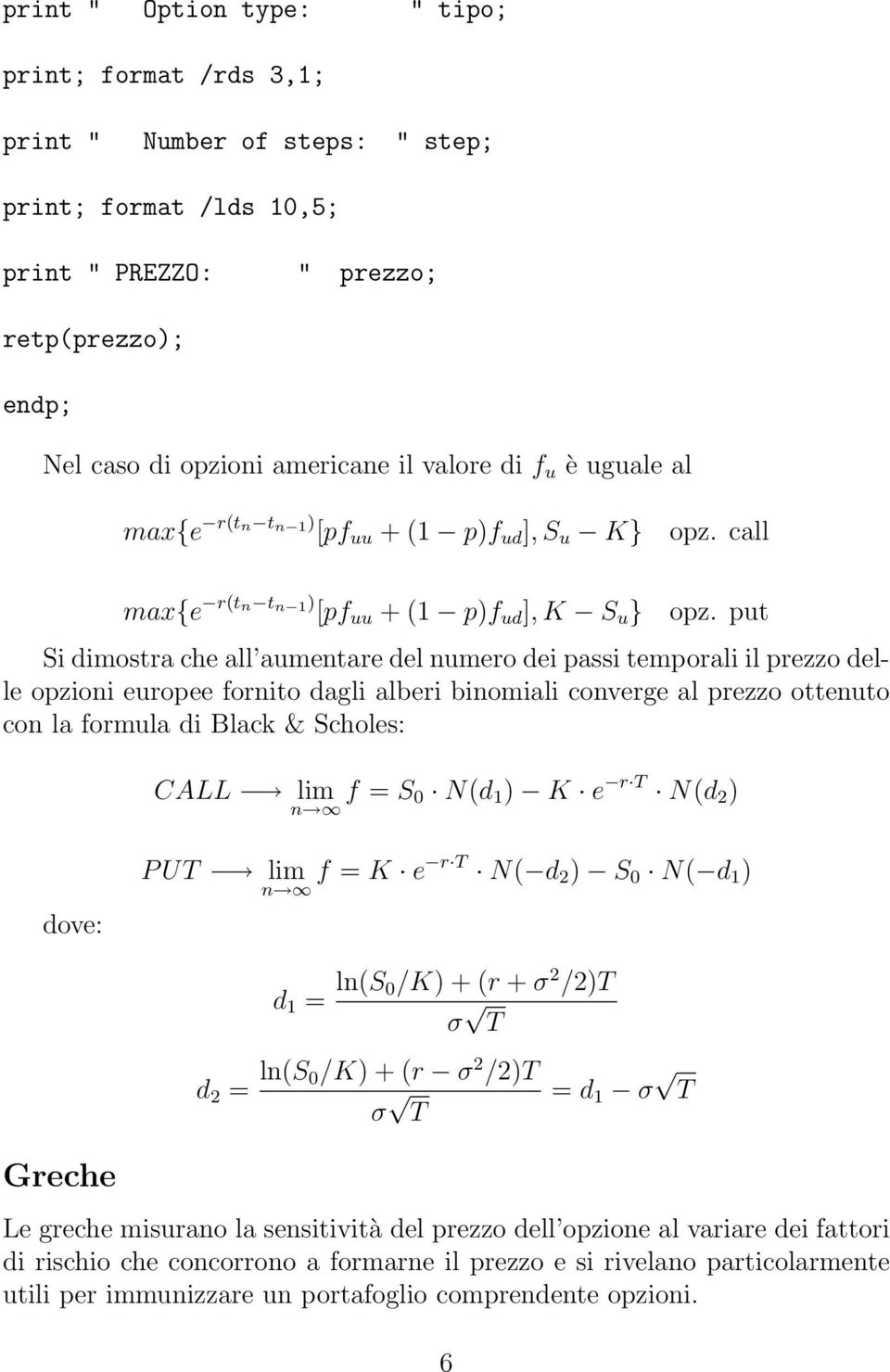 put Si dimostra che all aumentare del numero dei passi temporali il prezzo delle opzioni europee fornito dagli alberi binomiali converge al prezzo ottenuto con la formula di Black & Scholes: CALL lim