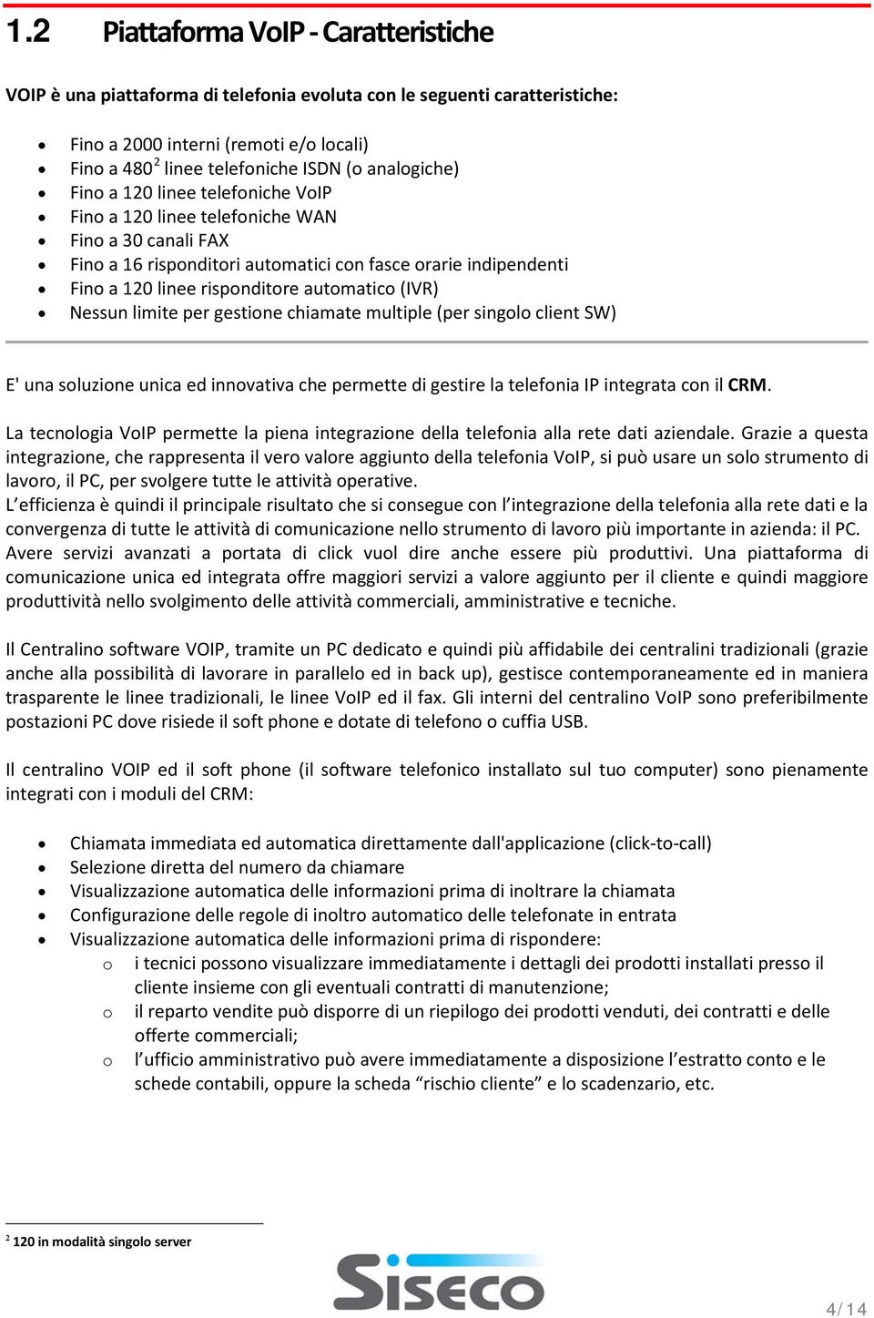 automatico (IVR) Nessun limite per gestione chiamate multiple (per singolo client SW) E' una soluzione unica ed innovativa che permette di gestire la telefonia IP integrata con il CRM.