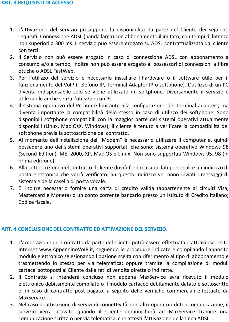 ms. Il servizio può essere erogato su ADSL contrattualizzata dal cliente con terzi. 2.