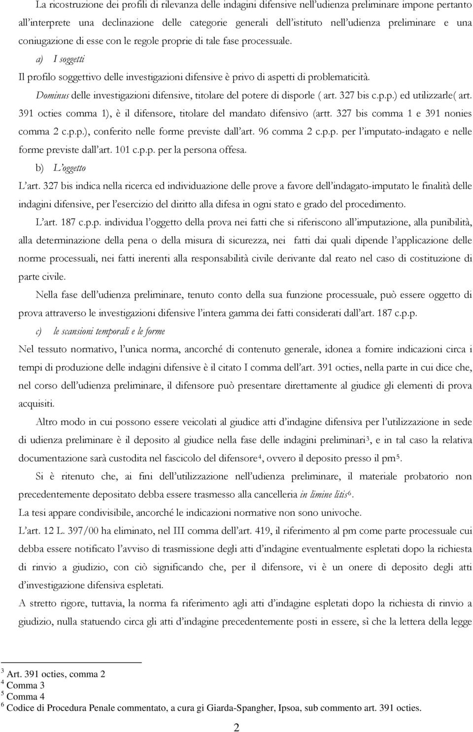 Dominus delle investigazioni difensive, titolare del potere di disporle ( art. 327 bis c.p.p.) ed utilizzarle( art. 391 octies comma 1), è il difensore, titolare del mandato difensivo (artt.