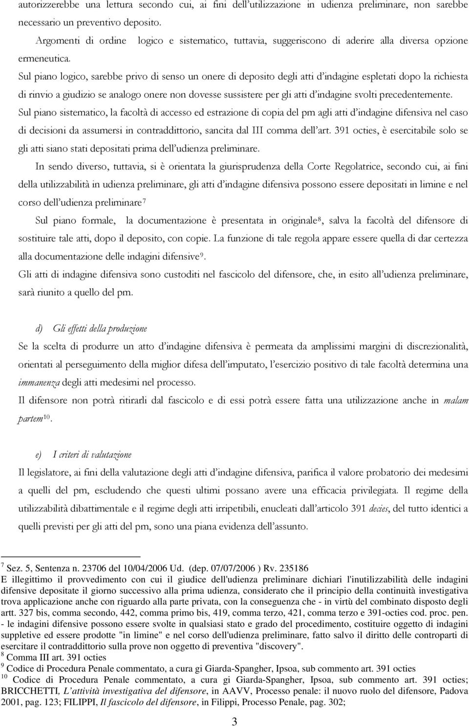 Sul piano logico, sarebbe privo di senso un onere di deposito degli atti d indagine espletati dopo la richiesta di rinvio a giudizio se analogo onere non dovesse sussistere per gli atti d indagine