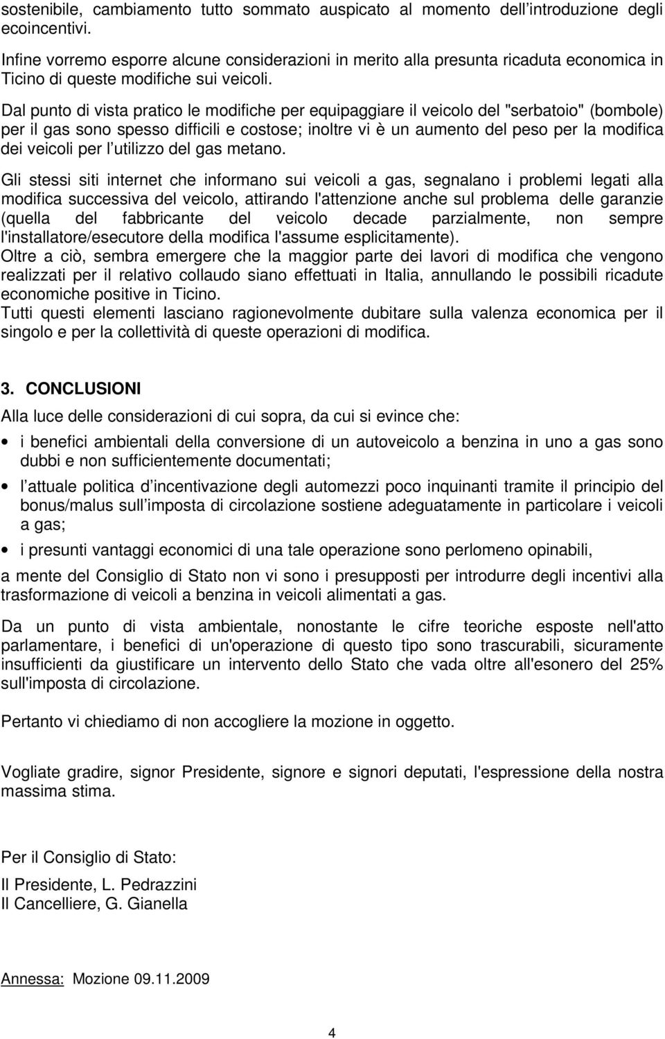 Dal punto di vista pratico le modifiche per equipaggiare il veicolo del "serbatoio" (bombole) per il gas sono spesso difficili e costose; inoltre vi è un aumento del peso per la modifica dei veicoli