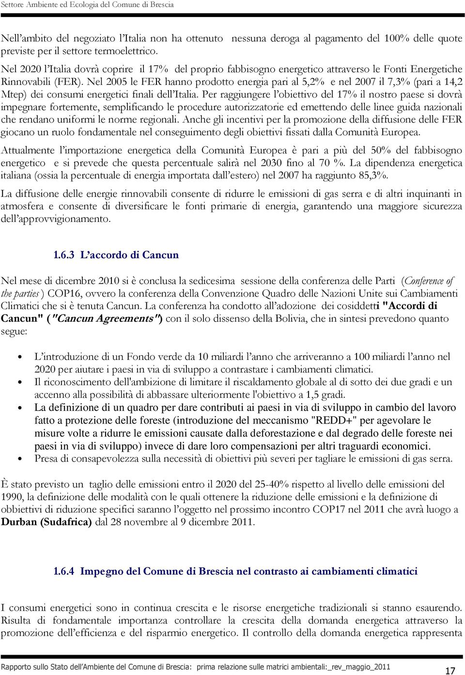 Nel 2005 le FER hanno prodotto energia pari al 5,2% e nel 2007 il 7,3% (pari a 14,2 Mtep) dei consumi energetici finali dell Italia.