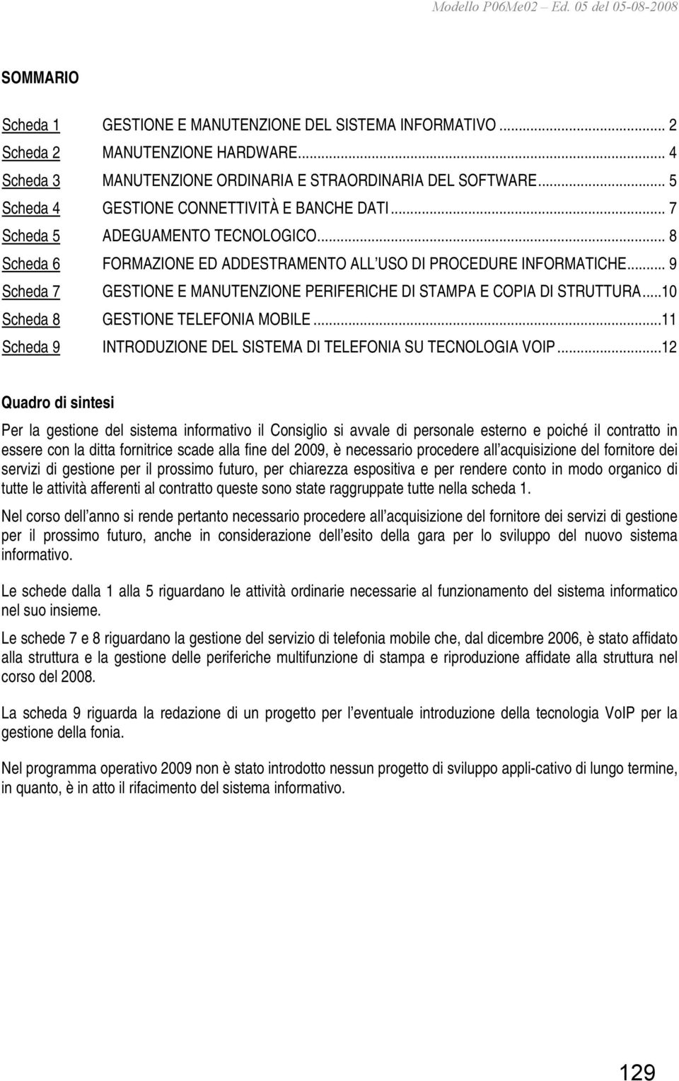 .. 9 Scheda 7 GESTIONE E MANUTENZIONE PERIFERICHE DI STAMPA E COPIA DI STRUTTURA...10 Scheda 8 GESTIONE TELEFONIA MOBILE...11 Scheda 9 INTRODUZIONE DEL SISTEMA DI TELEFONIA SU TECNOLOGIA VOIP.