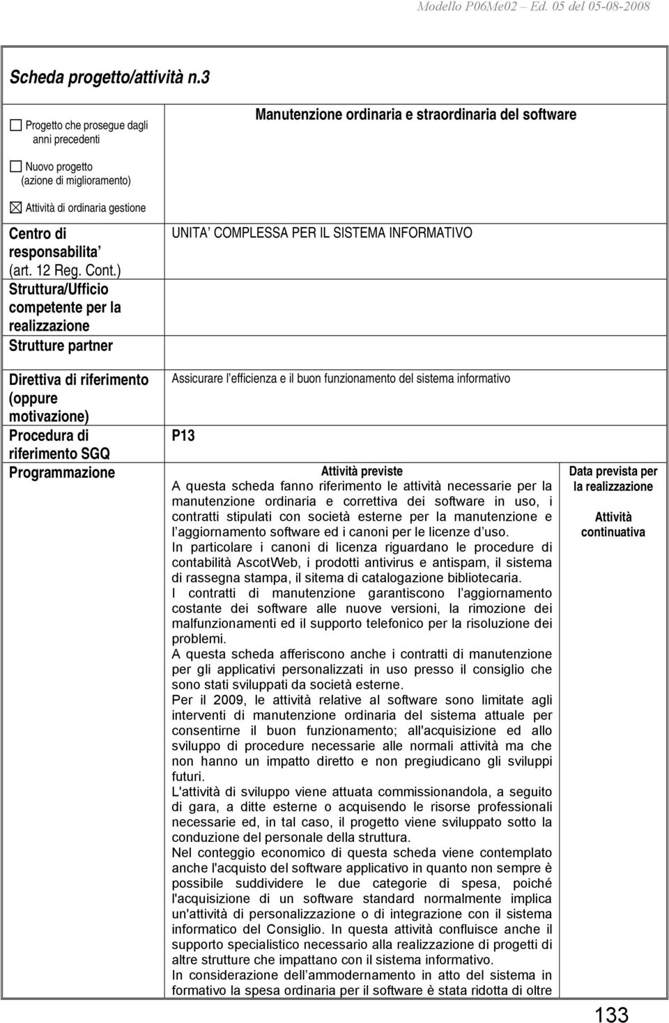 manutenzione ordinaria e correttiva dei software in uso, i contratti stipulati con società esterne per la manutenzione e l aggiornamento software ed i canoni per le licenze d uso.