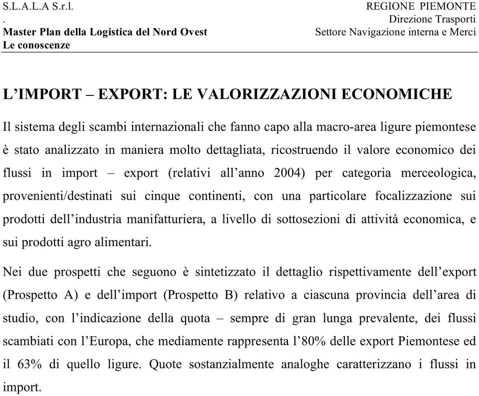 dettagliata, ricostruendo il valore economico dei flussi in import export (relativi all anno 2004) per categoria merceologica, provenienti/destinati sui cinque continenti, con una particolare